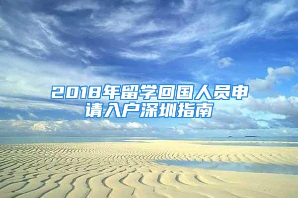 2018年留学回国人员申请入户深圳指南