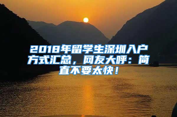 2018年留学生深圳入户方式汇总，网友大呼：简直不要太快！