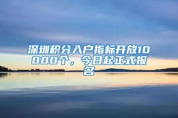 深圳积分入户指标开放10000个，今日起正式报名