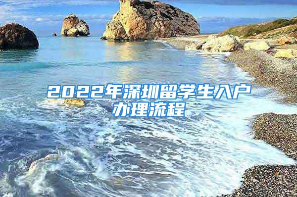 2022年深圳留学生入户办理流程