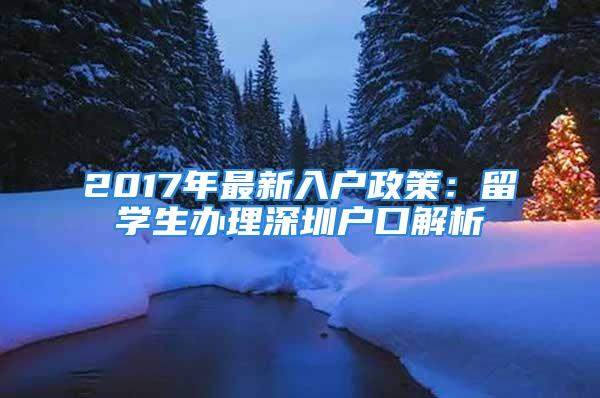 2017年最新入户政策：留学生办理深圳户口解析