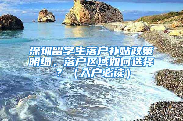 深圳留学生落户补贴政策明细，落户区域如何选择？（入户必读）