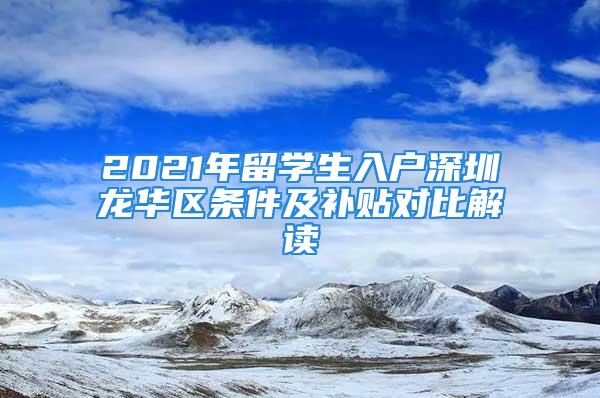 2021年留学生入户深圳龙华区条件及补贴对比解读