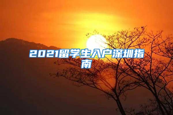 2021留学生入户深圳指南