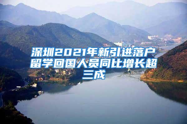 深圳2021年新引进落户留学回国人员同比增长超三成