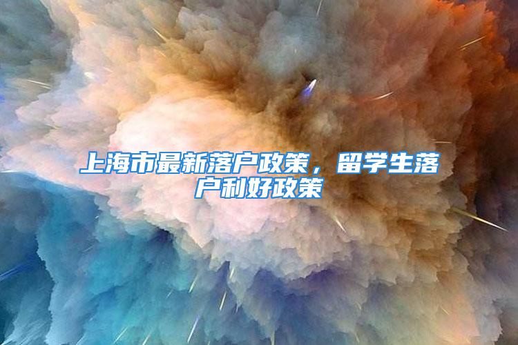 上海市最新落户政策，留学生落户利好政策