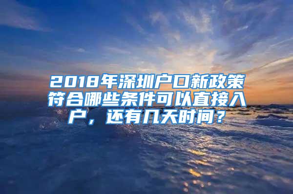 2018年深圳户口新政策符合哪些条件可以直接入户，还有几天时间？