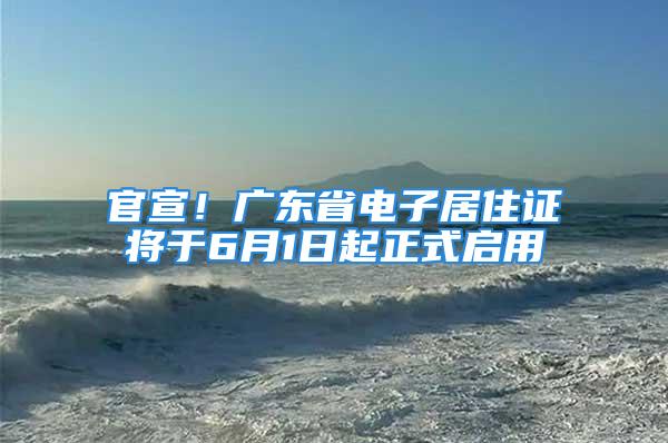 官宣！广东省电子居住证将于6月1日起正式启用