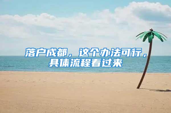 落户成都，这个办法可行，具体流程看过来→