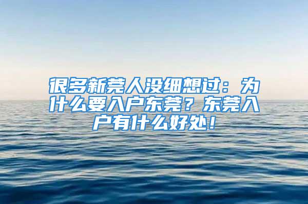 很多新莞人没细想过：为什么要入户东莞？东莞入户有什么好处！