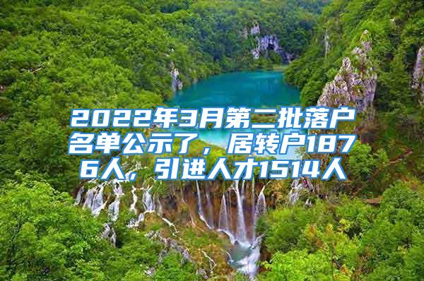 2022年3月第二批落户名单公示了，居转户1876人，引进人才1514人