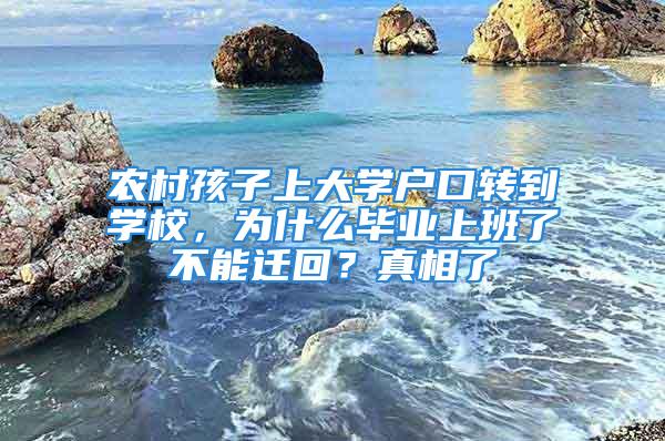 农村孩子上大学户口转到学校，为什么毕业上班了不能迁回？真相了