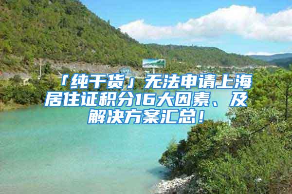 「纯干货」无法申请上海居住证积分16大因素、及解决方案汇总！