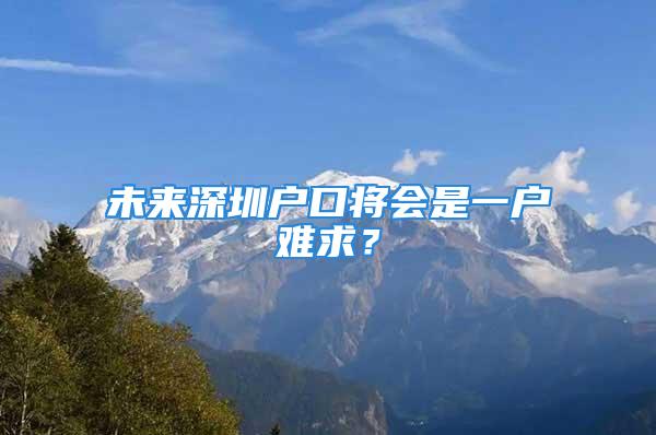 未来深圳户口将会是一户难求？