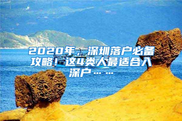 2020年，深圳落户必备攻略！这4类人最适合入深户……