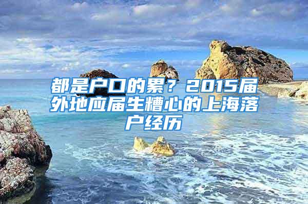 都是户口的累？2015届外地应届生糟心的上海落户经历