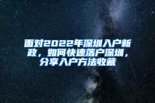 面对2022年深圳入户新政，如何快速落户深圳，分享入户方法收藏