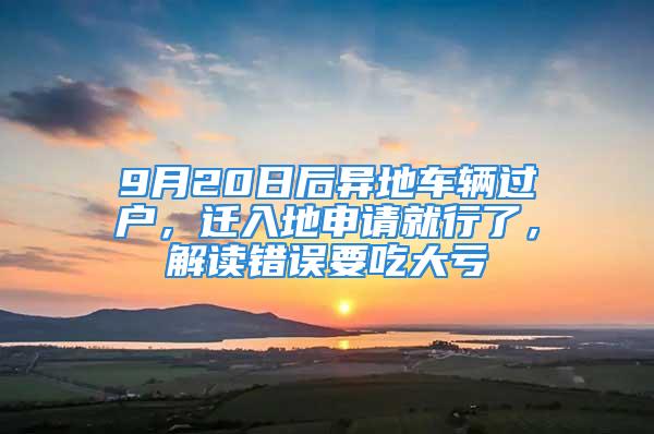 9月20日后异地车辆过户，迁入地申请就行了，解读错误要吃大亏