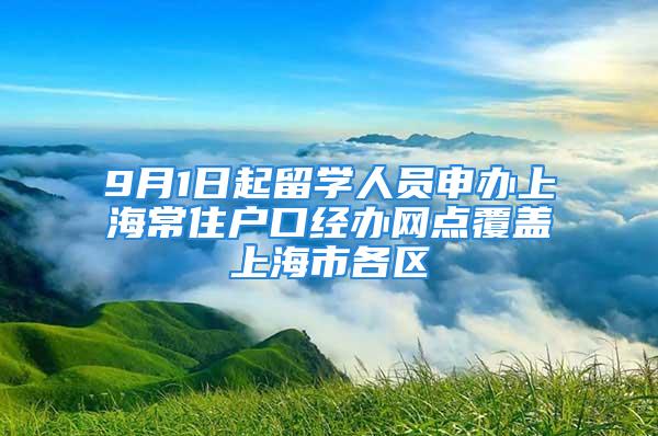 9月1日起留学人员申办上海常住户口经办网点覆盖上海市各区