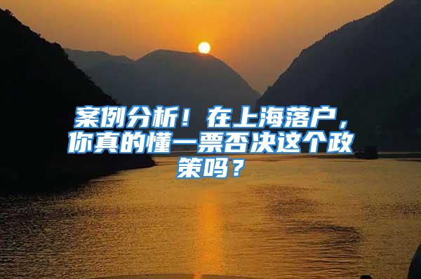 案例分析！在上海落户，你真的懂一票否决这个政策吗？