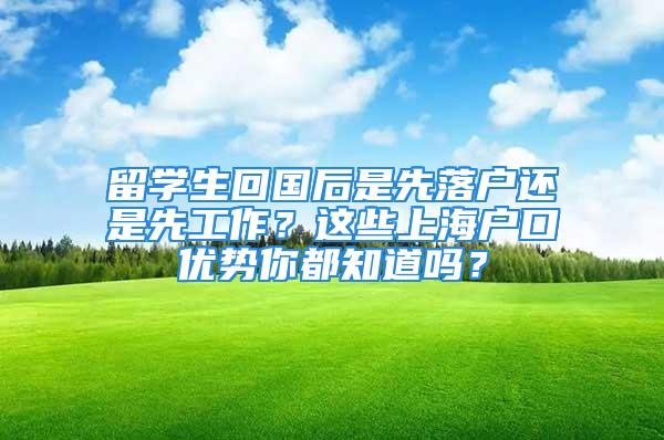 留学生回国后是先落户还是先工作？这些上海户口优势你都知道吗？