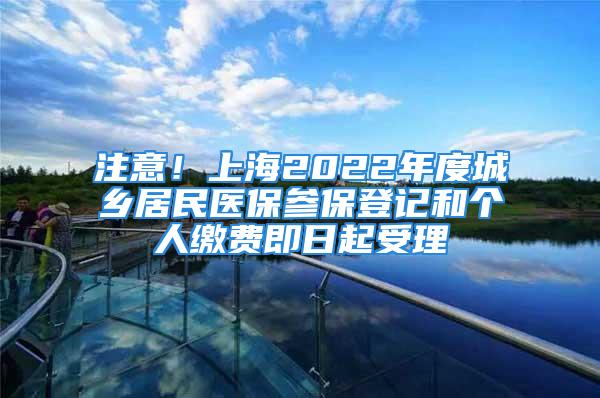 注意！上海2022年度城乡居民医保参保登记和个人缴费即日起受理