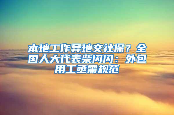 本地工作异地交社保？全国人大代表柴闪闪：外包用工亟需规范