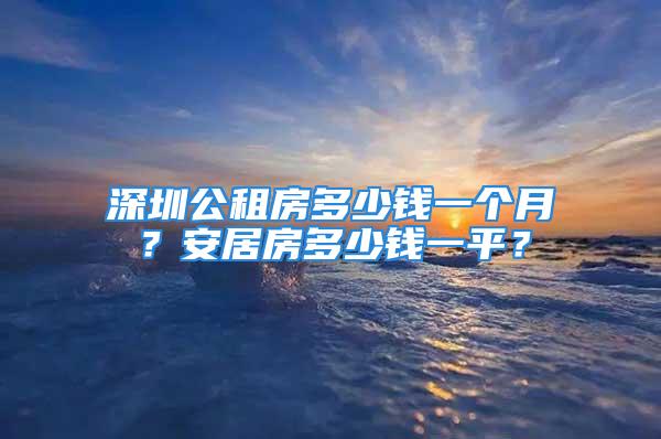 深圳公租房多少钱一个月？安居房多少钱一平？