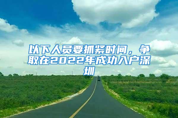 以下人员要抓紧时间，争取在2022年成功入户深圳