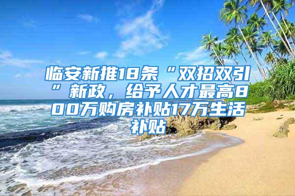 临安新推18条“双招双引”新政，给予人才最高800万购房补贴17万生活补贴