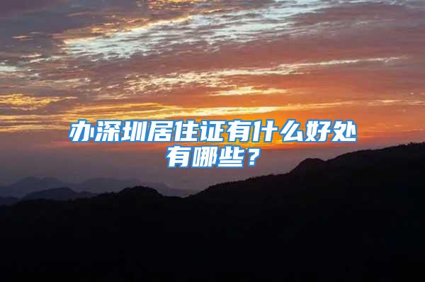 办深圳居住证有什么好处有哪些？