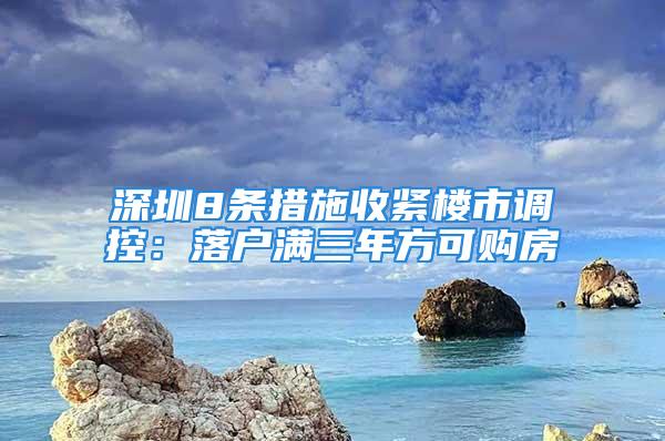 深圳8条措施收紧楼市调控：落户满三年方可购房