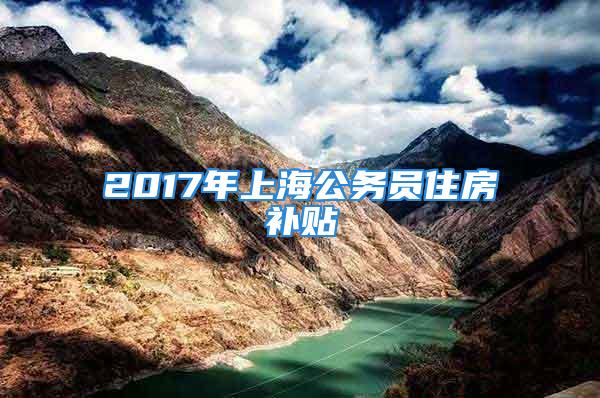 2017年上海公务员住房补贴