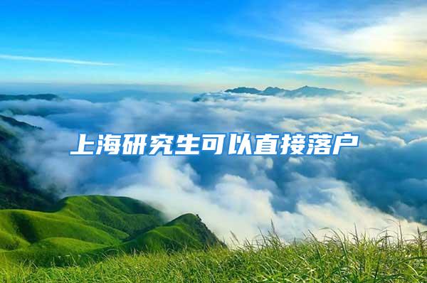 上海研究生可以直接落户