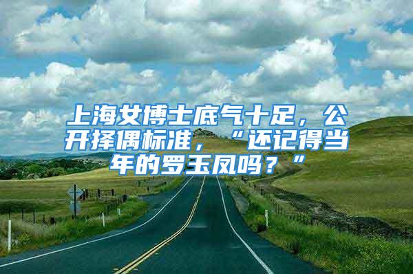 上海女博士底气十足，公开择偶标准，“还记得当年的罗玉凤吗？”