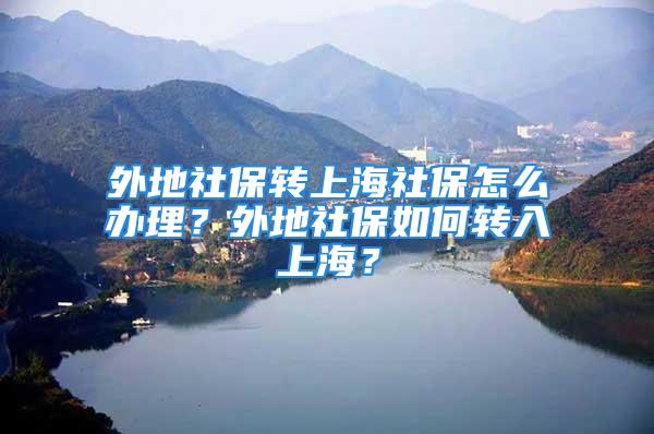 外地社保转上海社保怎么办理？外地社保如何转入上海？