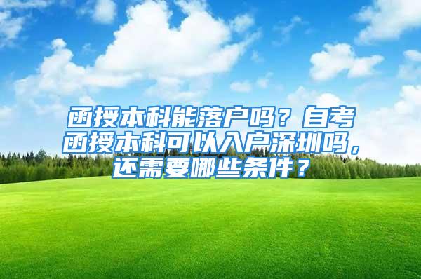 函授本科能落户吗？自考函授本科可以入户深圳吗，还需要哪些条件？