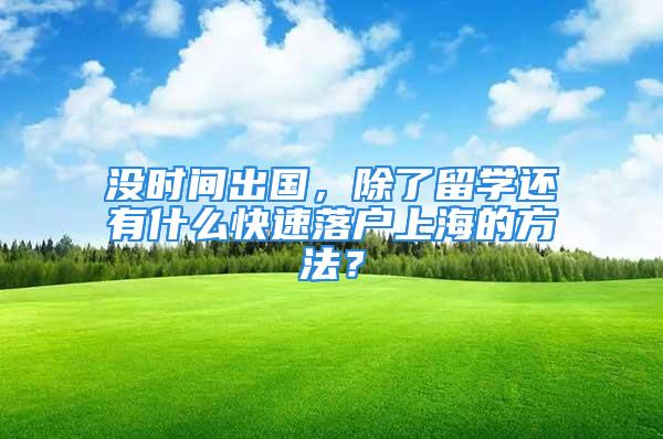 没时间出国，除了留学还有什么快速落户上海的方法？