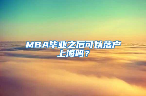 MBA毕业之后可以落户上海吗？