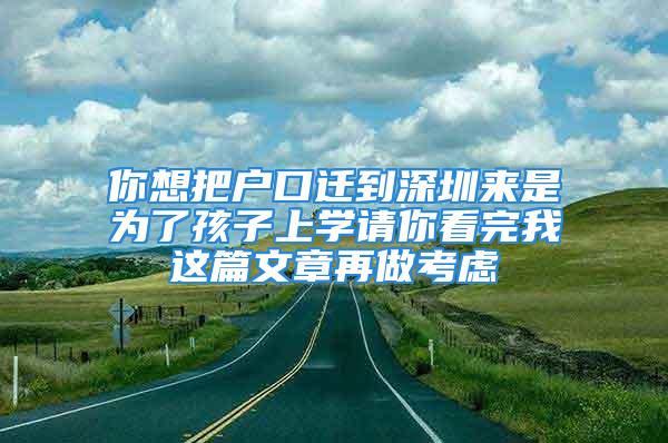 你想把户口迁到深圳来是为了孩子上学请你看完我这篇文章再做考虑