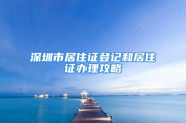 深圳市居住证登记和居住证办理攻略