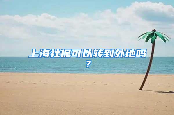 上海社保可以转到外地吗？