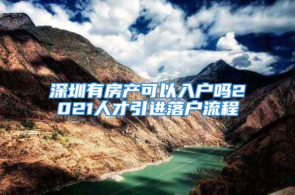 深圳有房产可以入户吗2021人才引进落户流程