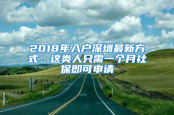 2018年入户深圳最新方式，这类人只需一个月社保即可申请