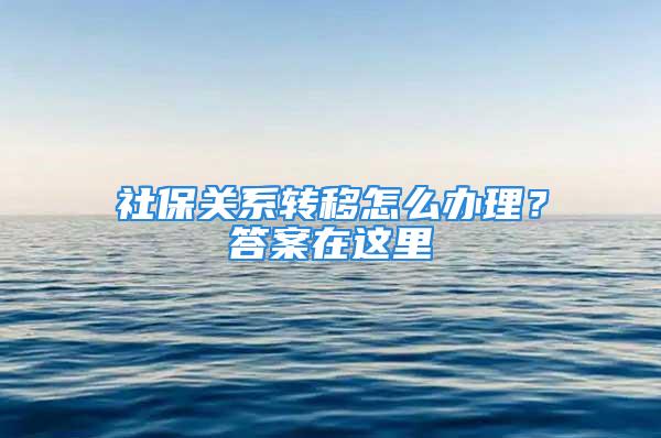 社保关系转移怎么办理？答案在这里