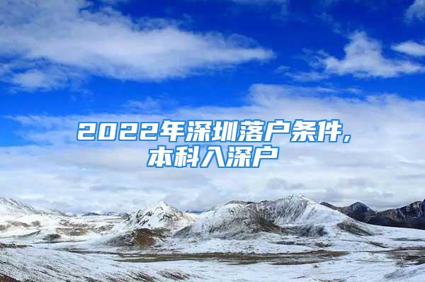 2022年深圳落户条件,本科入深户