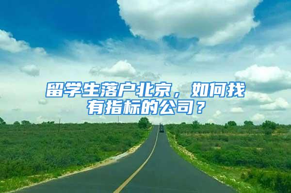 留学生落户北京，如何找有指标的公司？