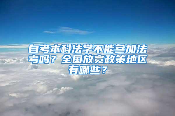 自考本科法学不能参加法考吗？全国放宽政策地区有哪些？