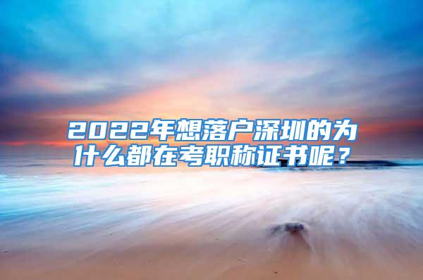 2022年想落户深圳的为什么都在考职称证书呢？