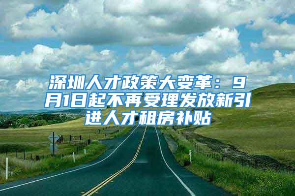 深圳人才政策大变革：9月1日起不再受理发放新引进人才租房补贴